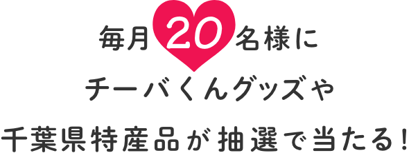 毎月20名様に非売品のチーバくんグッズや千葉県特産品が抽選で当たる！